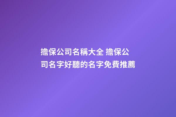 擔保公司名稱大全 擔保公司名字好聽的名字免費推薦-第1張-公司起名-玄機派